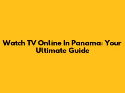 Watch TV Online In Panama: Your Ultimate Guide
