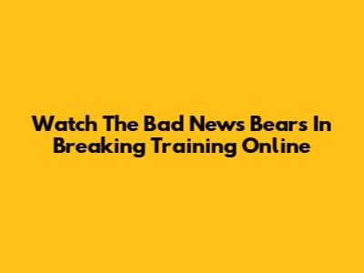 Watch The Bad News Bears In Breaking Training Online