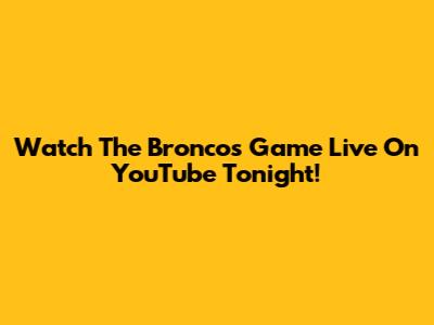 Watch The Broncos Game Live On YouTube Tonight!