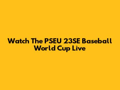 Watch The PSEU 23SE Baseball World Cup Live