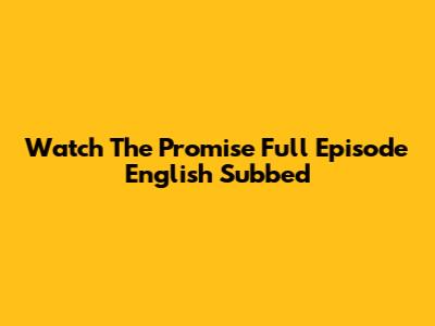 Watch The Promise Full Episode English Subbed