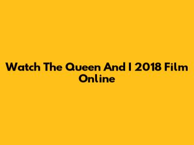 Watch The Queen And I 2018 Film Online
