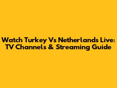 Watch Turkey Vs Netherlands Live: TV Channels & Streaming Guide