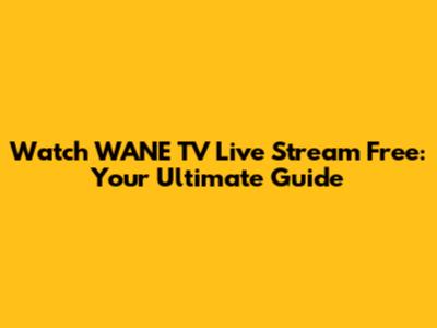 Watch WANE TV Live Stream Free: Your Ultimate Guide