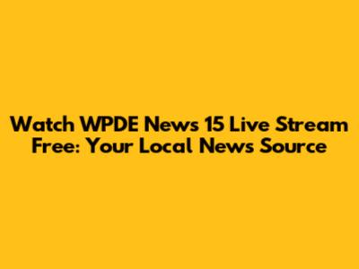 Watch WPDE News 15 Live Stream Free: Your Local News Source