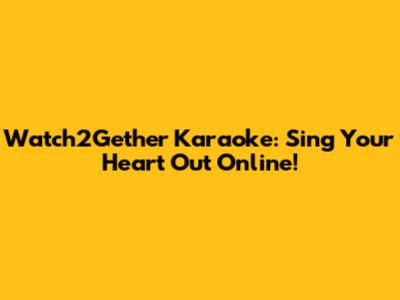 Watch2Gether Karaoke: Sing Your Heart Out Online!