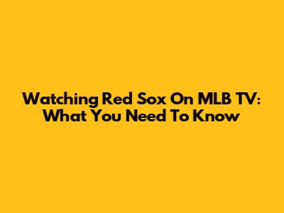 Watching Red Sox On MLB TV: What You Need To Know