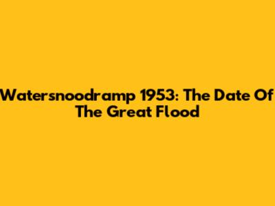 Watersnoodramp 1953: The Date Of The Great Flood