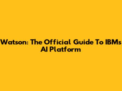 Watson: The Official Guide To IBM's AI Platform