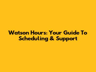 Watson Hours: Your Guide To Scheduling & Support