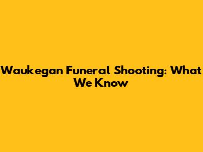 Waukegan Funeral Shooting: What We Know