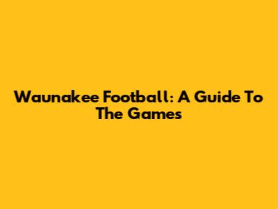 Waunakee Football: A Guide To The Games
