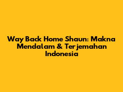 Way Back Home Shaun: Makna Mendalam & Terjemahan Indonesia