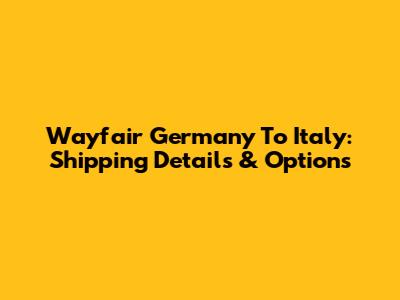 Wayfair Germany To Italy: Shipping Details & Options