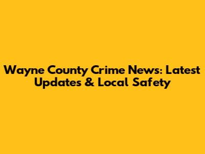 Wayne County Crime News: Latest Updates & Local Safety