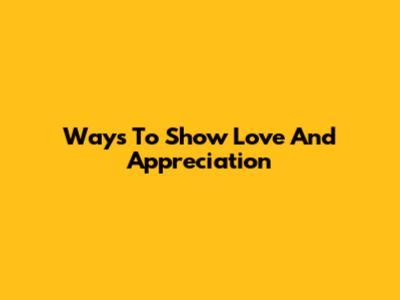 Ways To Show Love And Appreciation