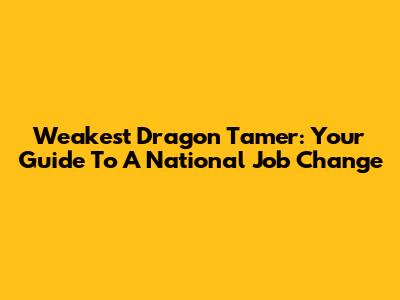 Weakest Dragon Tamer: Your Guide To A National Job Change