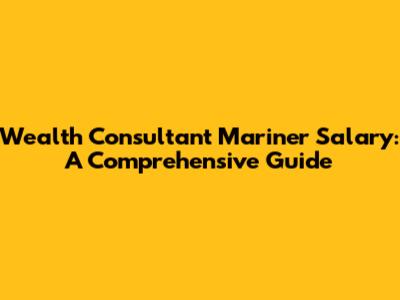 Wealth Consultant Mariner Salary: A Comprehensive Guide