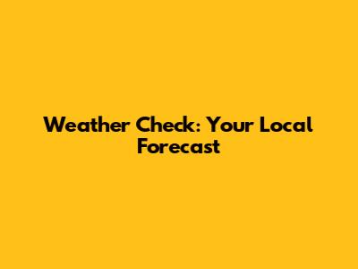 Weather Check: Your Local Forecast