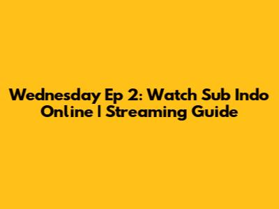 Wednesday Ep 2: Watch Sub Indo Online | Streaming Guide