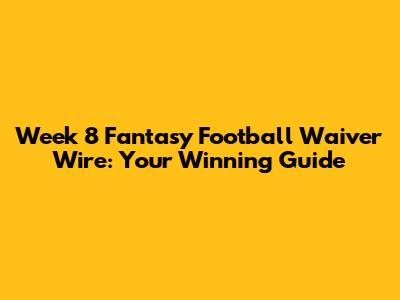 Week 8 Fantasy Football Waiver Wire: Your Winning Guide