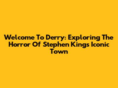 Welcome To Derry: Exploring The Horror Of Stephen King's Iconic Town