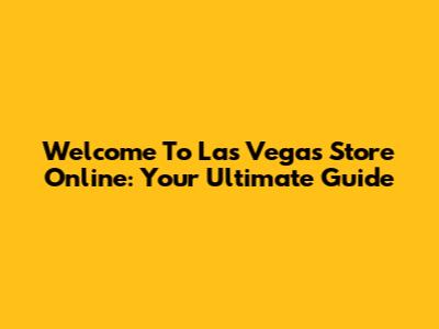 Welcome To Las Vegas Store Online: Your Ultimate Guide