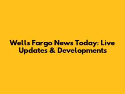 Wells Fargo News Today: Live Updates & Developments