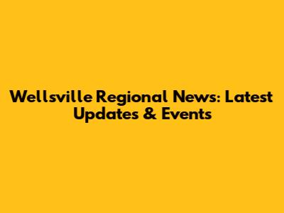 Wellsville Regional News: Latest Updates & Events