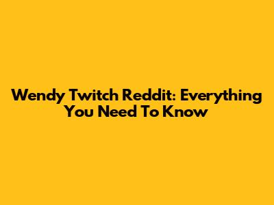 Wendy Twitch Reddit: Everything You Need To Know