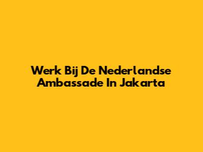 Werk Bij De Nederlandse Ambassade In Jakarta