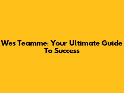 Wes Teamme: Your Ultimate Guide To Success