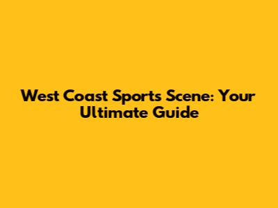 West Coast Sports Scene: Your Ultimate Guide