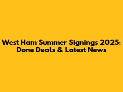 West Ham Summer Signings 2025: Done Deals & Latest News