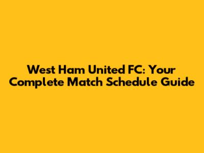 West Ham United FC: Your Complete Match Schedule Guide