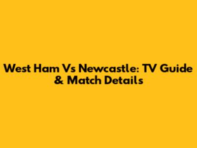 West Ham Vs Newcastle: TV Guide & Match Details