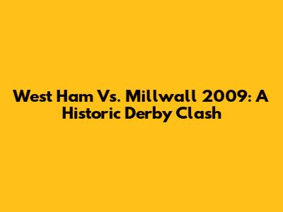 West Ham Vs. Millwall 2009: A Historic Derby Clash