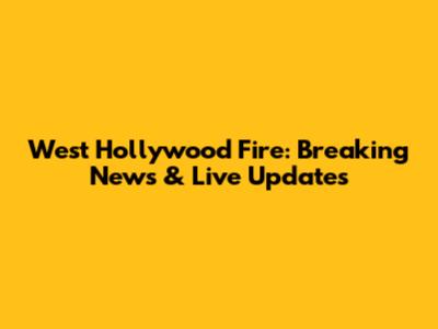 West Hollywood Fire: Breaking News & Live Updates