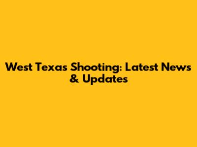 West Texas Shooting: Latest News & Updates