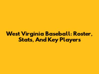 West Virginia Baseball: Roster, Stats, And Key Players