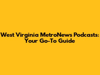 West Virginia MetroNews Podcasts: Your Go-To Guide