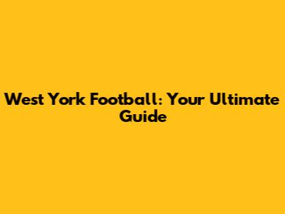 West York Football: Your Ultimate Guide
