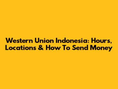 Western Union Indonesia: Hours, Locations & How To Send Money