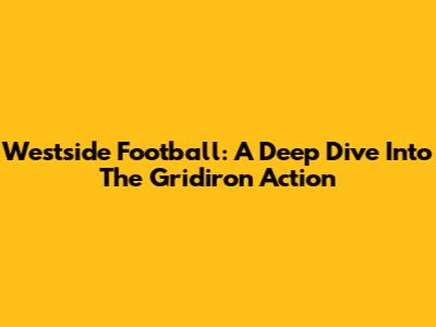 Westside Football: A Deep Dive Into The Gridiron Action