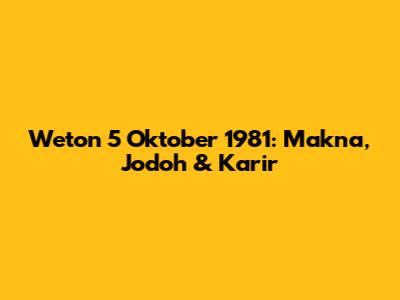 Weton 5 Oktober 1981: Makna, Jodoh & Karir