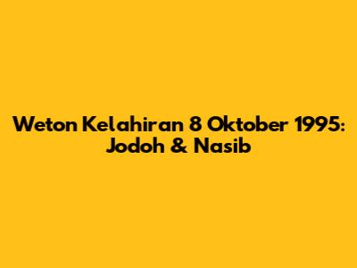 Weton Kelahiran 8 Oktober 1995: Jodoh & Nasib
