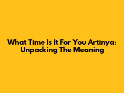 What Time Is It For You Artinya: Unpacking The Meaning
