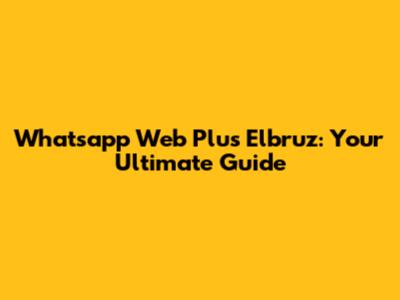 Whatsapp Web Plus Elbruz: Your Ultimate Guide