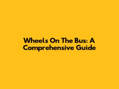 Wheels On The Bus: A Comprehensive Guide