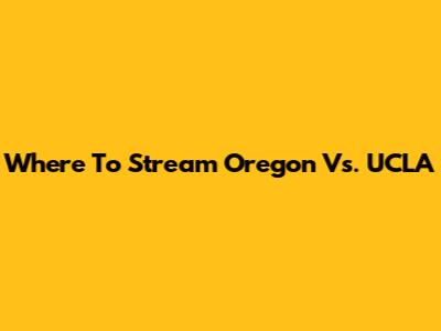 Where To Stream Oregon Vs. UCLA